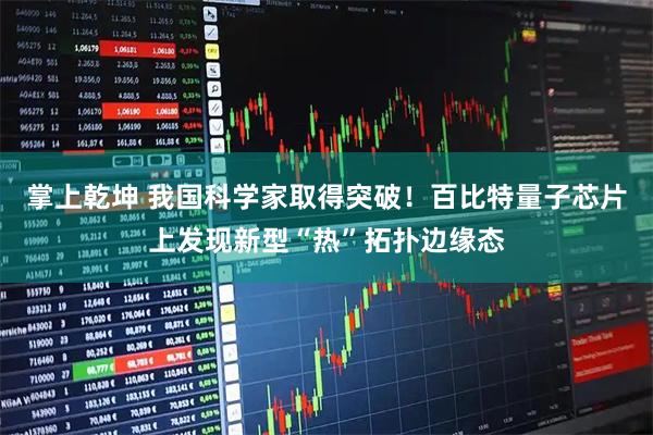 掌上乾坤 我国科学家取得突破！百比特量子芯片上发现新型“热”拓扑边缘态