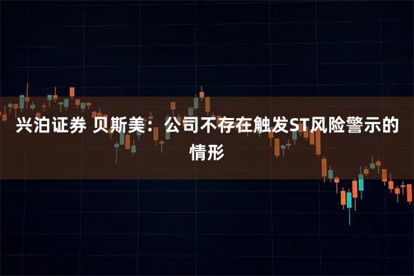 兴泊证券 贝斯美：公司不存在触发ST风险警示的情形