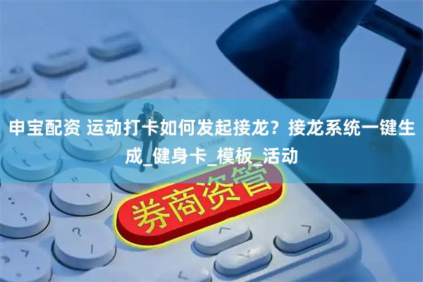申宝配资 运动打卡如何发起接龙？接龙系统一键生成_健身卡_模板_活动