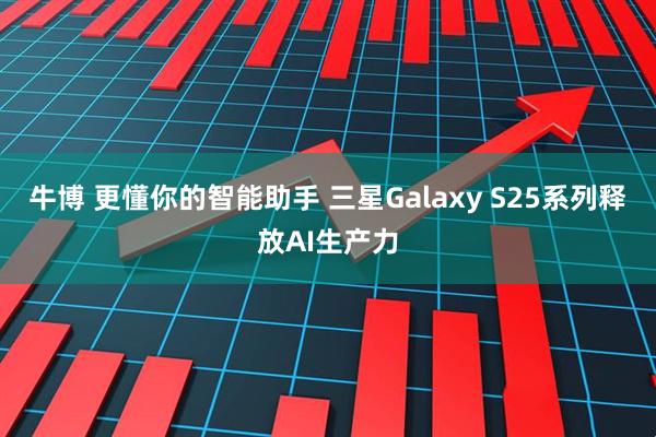 牛博 更懂你的智能助手 三星Galaxy S25系列释放AI生产力