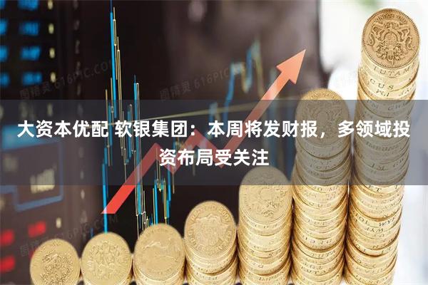 大资本优配 软银集团：本周将发财报，多领域投资布局受关注