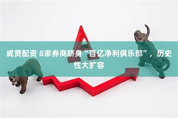 威贤配资 8家券商跻身“百亿净利俱乐部”，历史性大扩容