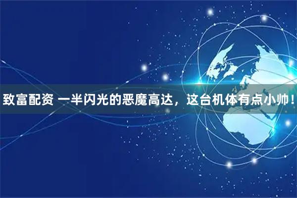 致富配资 一半闪光的恶魔高达，这台机体有点小帅！