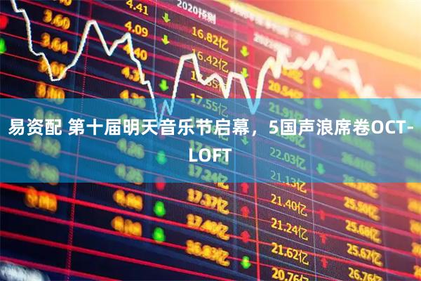 易资配 第十届明天音乐节启幕，5国声浪席卷OCT-LOFT