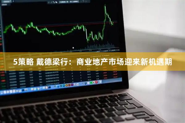5策略 戴德梁行：商业地产市场迎来新机遇期