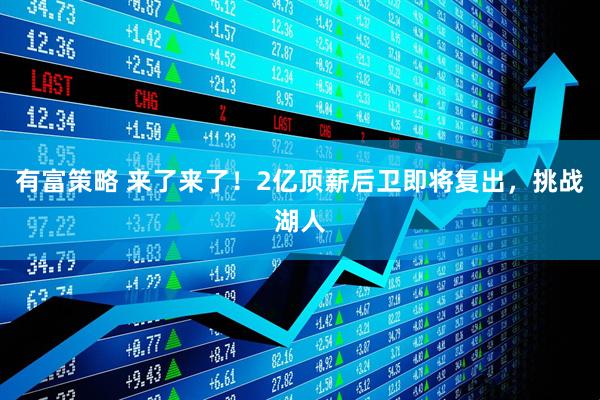 有富策略 来了来了！2亿顶薪后卫即将复出，挑战湖人