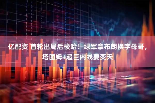 亿配资 首轮出局后梭哈！绿军拿布朗换字母哥，塔图姆+超巨内线要变天