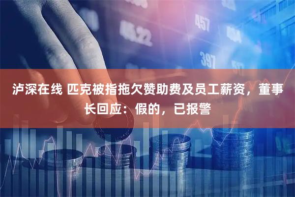 泸深在线 匹克被指拖欠赞助费及员工薪资，董事长回应：假的，已报警