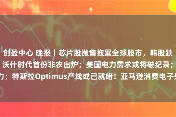 创盈中心 晚报丨芯片股抛售拖累全球股市，韩股跌近8%；今晚20:30，沃什时代首份非农出炉；美国电力需求或将破纪录；当Meta开始卖算力；特斯拉Optimus产线或已就绪！亚马逊消费电子处理器20年首次转向；软银计划在美国推出AI云服务