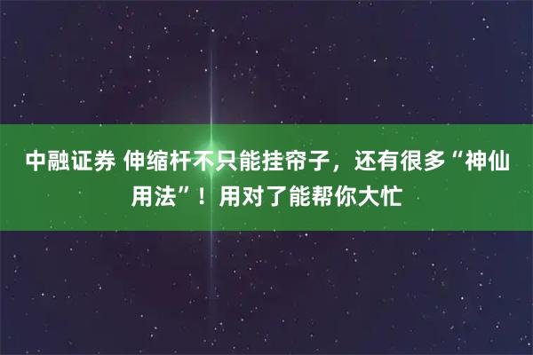 中融证券 伸缩杆不只能挂帘子，还有很多“神仙用法”！用对了能帮你大忙