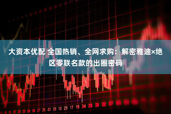 大资本优配 全国热销、全网求购：解密雅迪×绝区零联名款的出圈密码